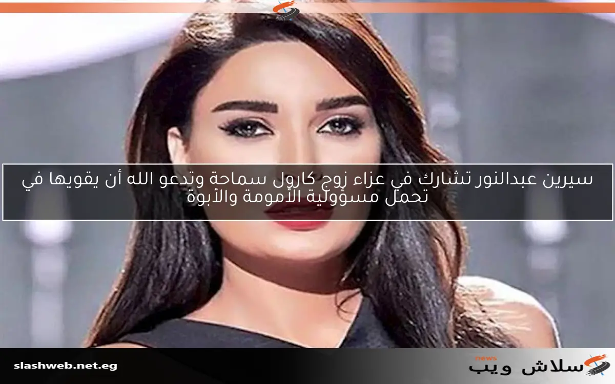 سيرين عبدالنور تشارك في عزاء زوج كارول سماحة وتدعو الله أن يقويها في تحمل مسؤولية الأمومة والأبوة