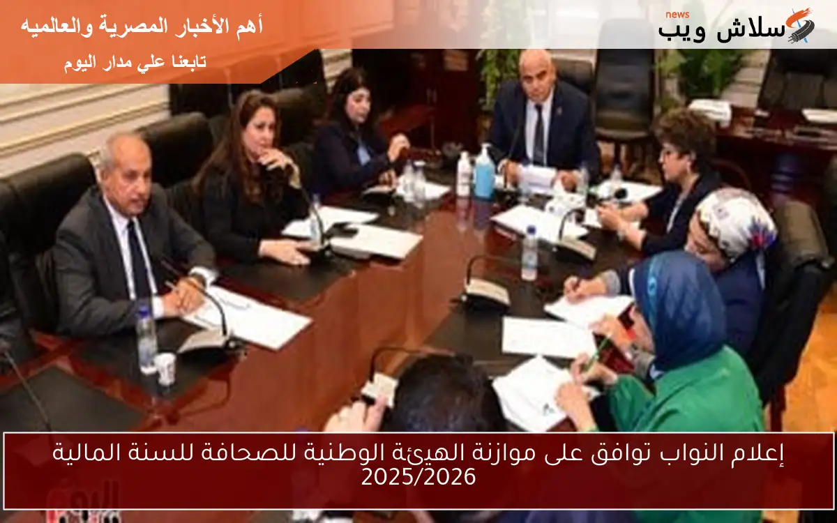 إعلام النواب توافق على موازنة الهيئة الوطنية للصحافة للسنة المالية 2025/2026