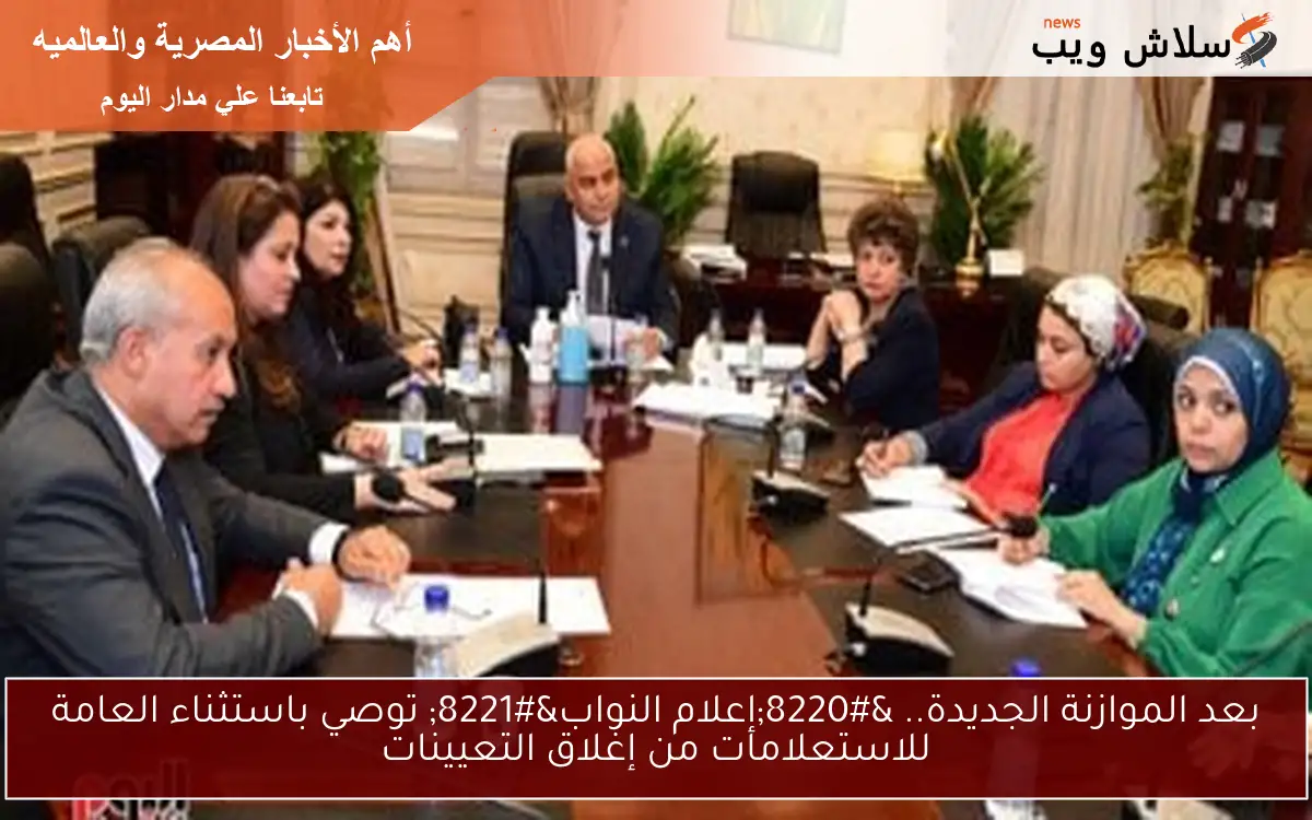 بعد الموازنة الجديدة.. “إعلام النواب” توصي باستثناء العامة للاستعلامات من إغلاق التعيينات