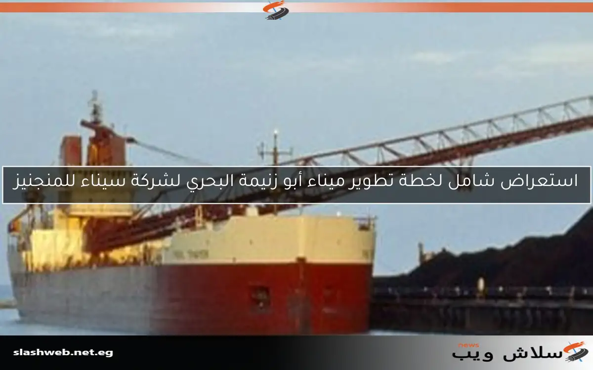 استعراض شامل لخطة تطوير ميناء أبو زنيمة البحري لشركة سيناء للمنجنيز