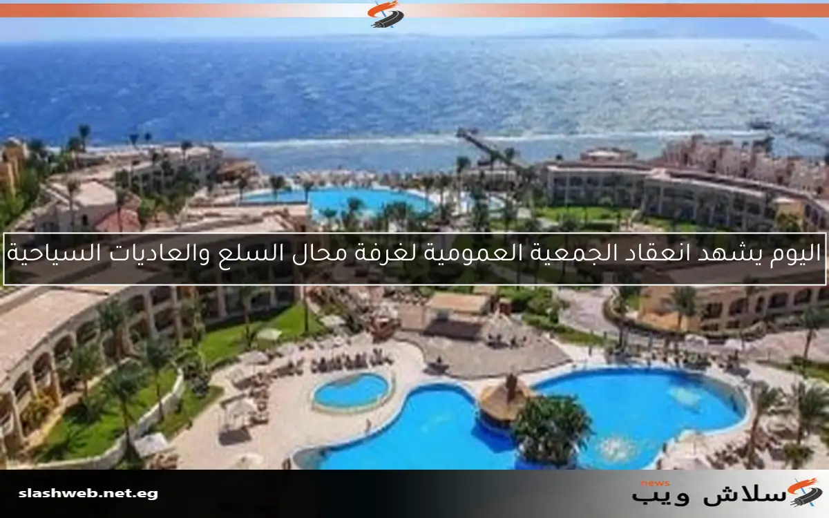 اليوم يشهد انعقاد الجمعية العمومية لغرفة محال السلع والعاديات السياحية
