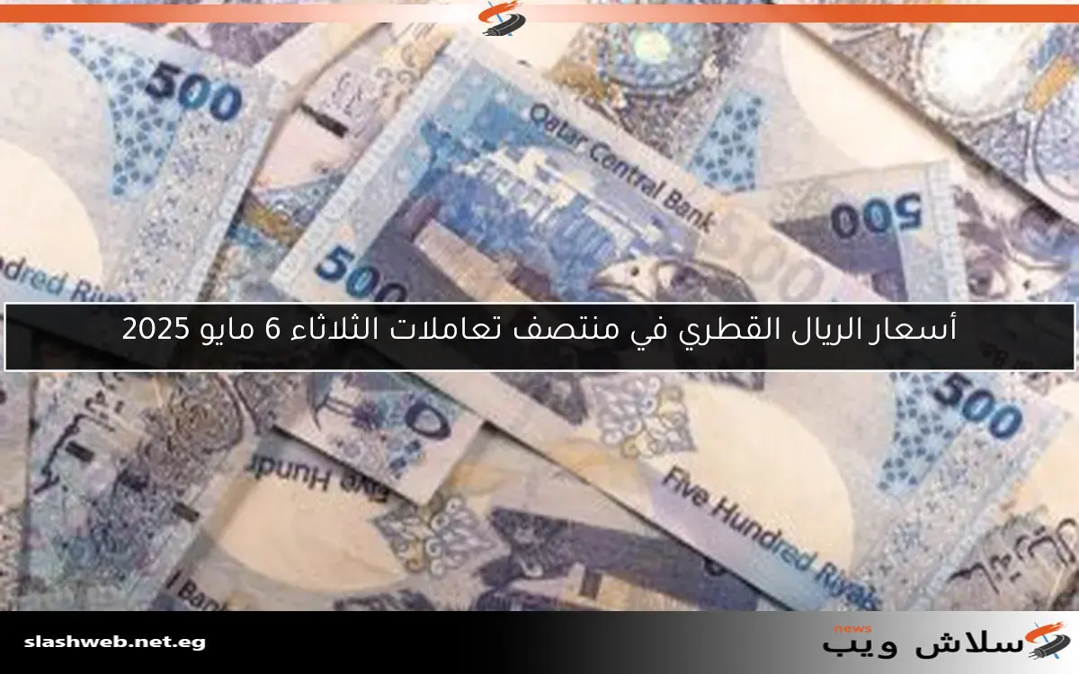 أسعار الريال القطري في منتصف تعاملات الثلاثاء 6 مايو 2025