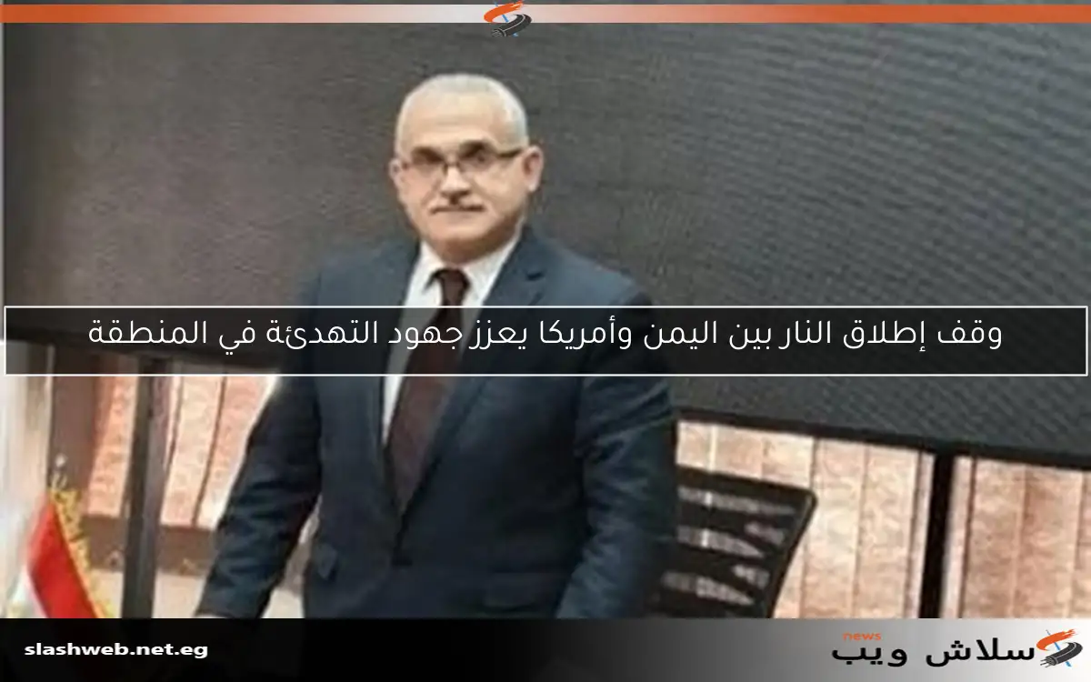 وقف إطلاق النار بين اليمن وأمريكا يعزز جهود التهدئة في المنطقة