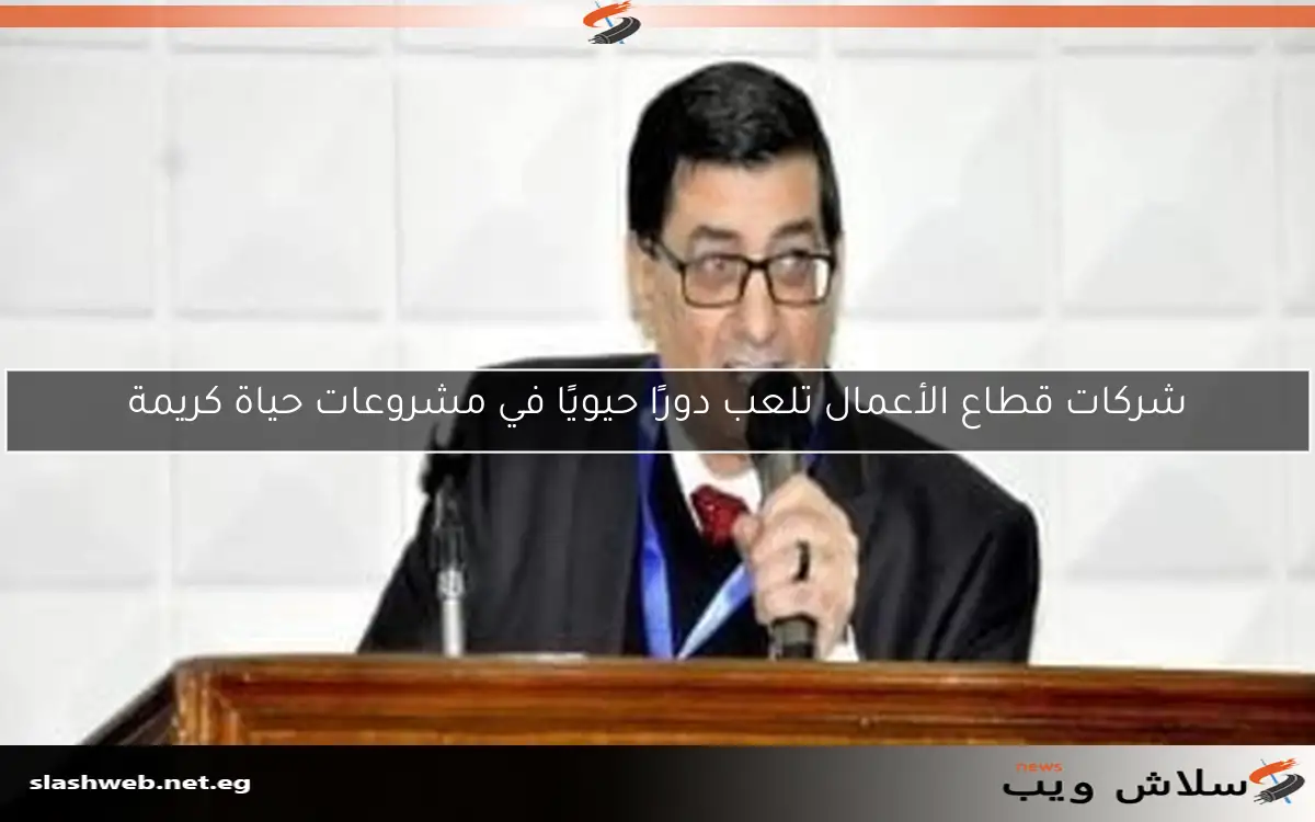 شركات قطاع الأعمال تلعب دورًا حيويًا في مشروعات حياة كريمة