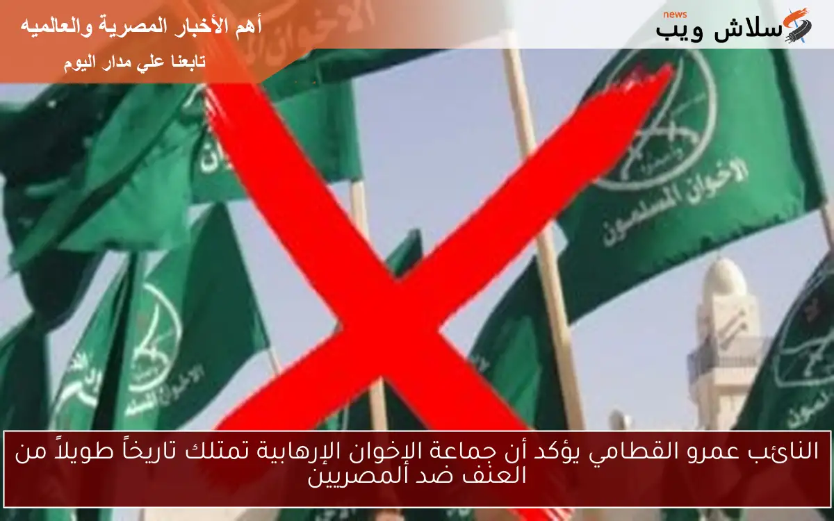 النائب عمرو القطامي يؤكد أن جماعة الإخوان الإرهابية تمتلك تاريخاً طويلاً من العنف ضد المصريين