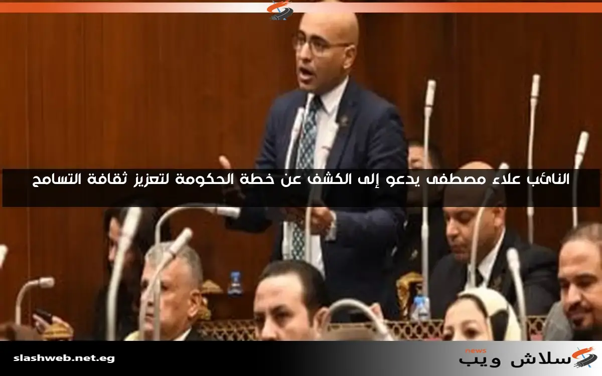 النائب علاء مصطفى يدعو إلى الكشف عن خطة الحكومة لتعزيز ثقافة التسامح