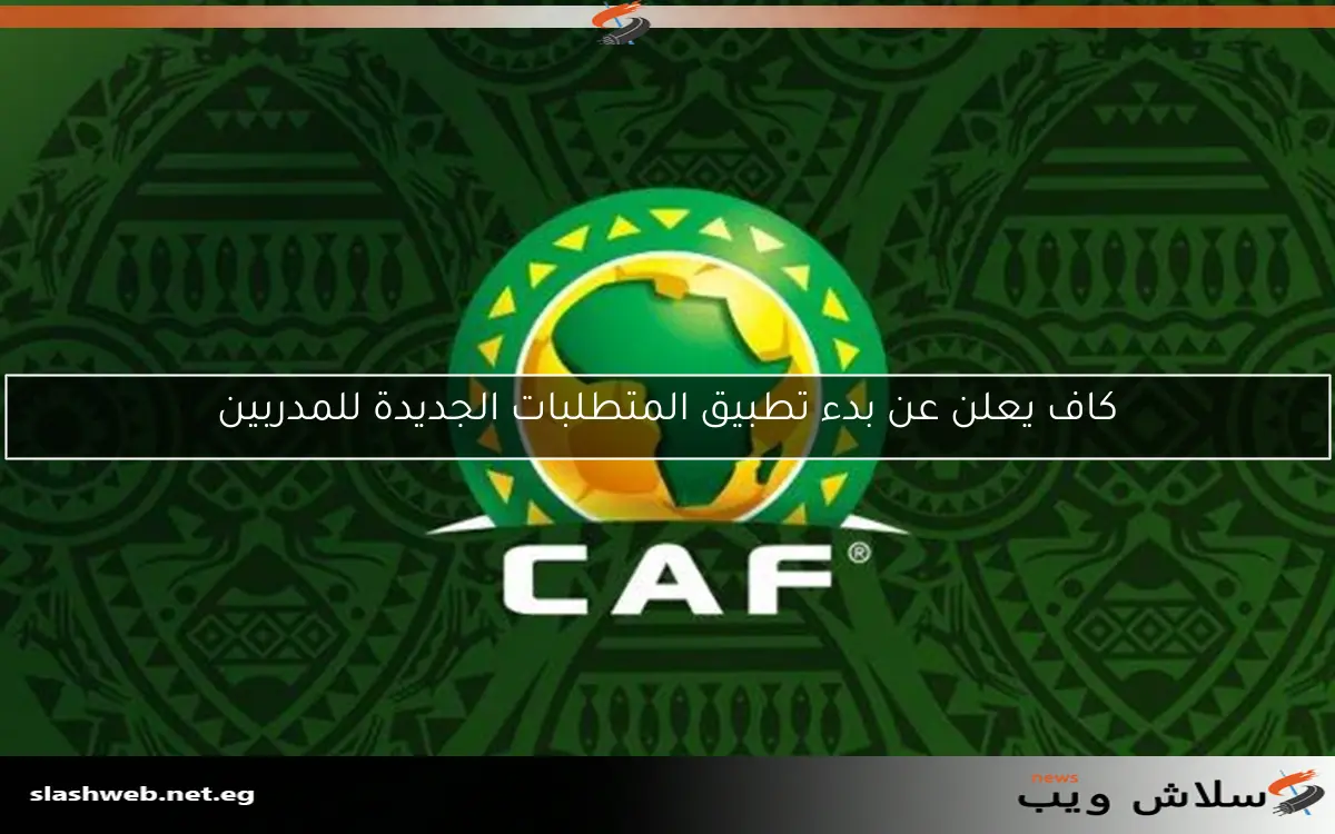 كاف يعلن عن بدء تطبيق المتطلبات الجديدة للمدربين