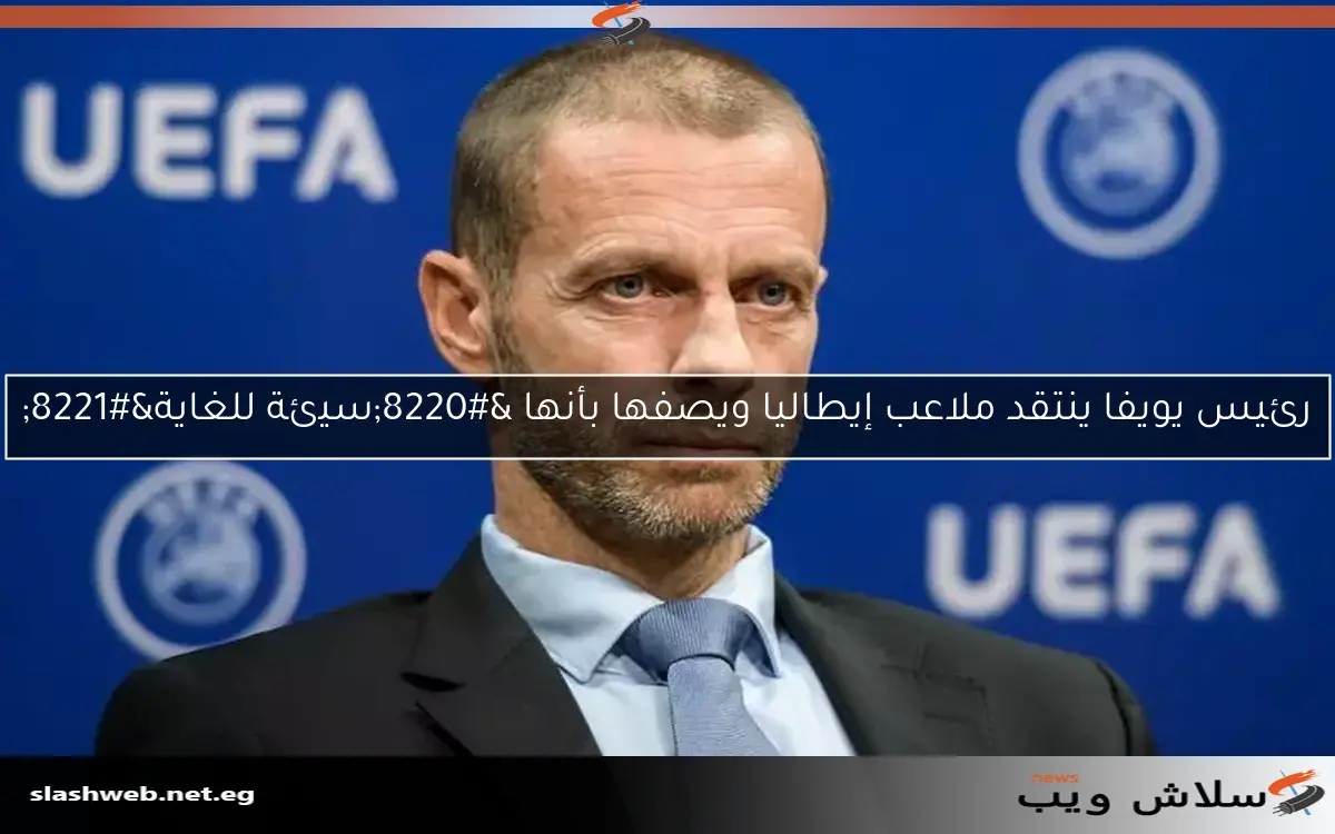رئيس يويفا ينتقد ملاعب إيطاليا ويصفها بأنها “سيئة للغاية”