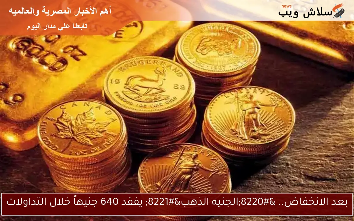 بعد الانخفاض.. “الجنيه الذهب” يفقد 640 جنيهاً خلال التداولات