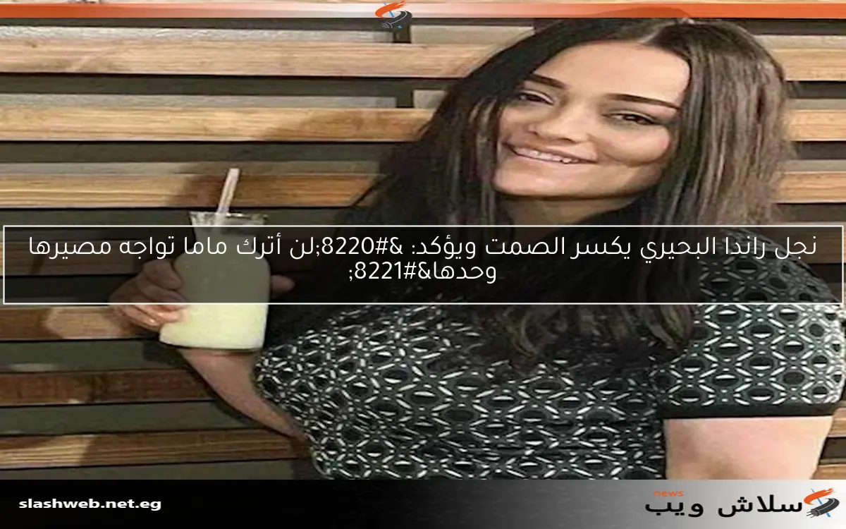 نجل راندا البحيري يكسر الصمت ويؤكد: “لن أترك ماما تواجه مصيرها وحدها”