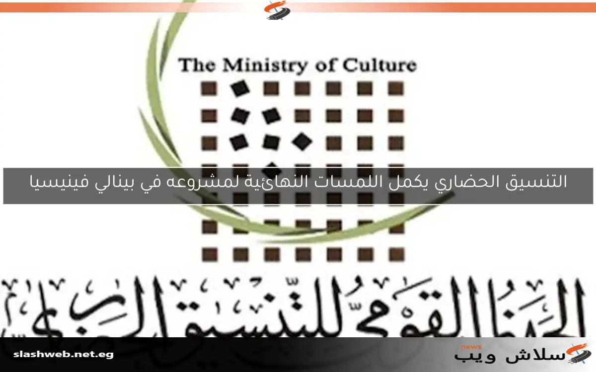 التنسيق الحضاري يكمل اللمسات النهائية لمشروعه في بينالي فينيسيا