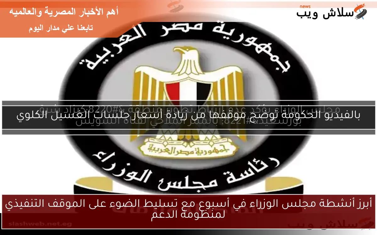 أبرز أنشطة مجلس الوزراء في أسبوع مع تسليط الضوء على الموقف التنفيذي لمنظومة الدعم