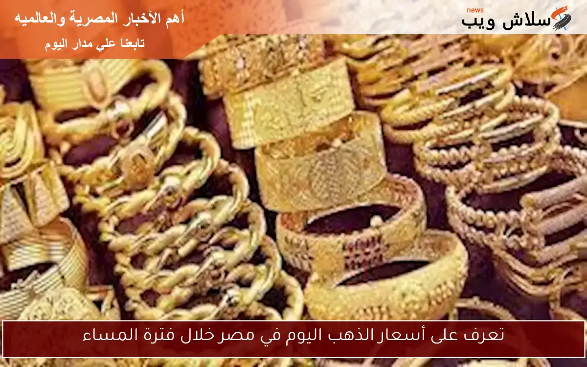 تعرف على أسعار الذهب اليوم في مصر خلال فترة المساء