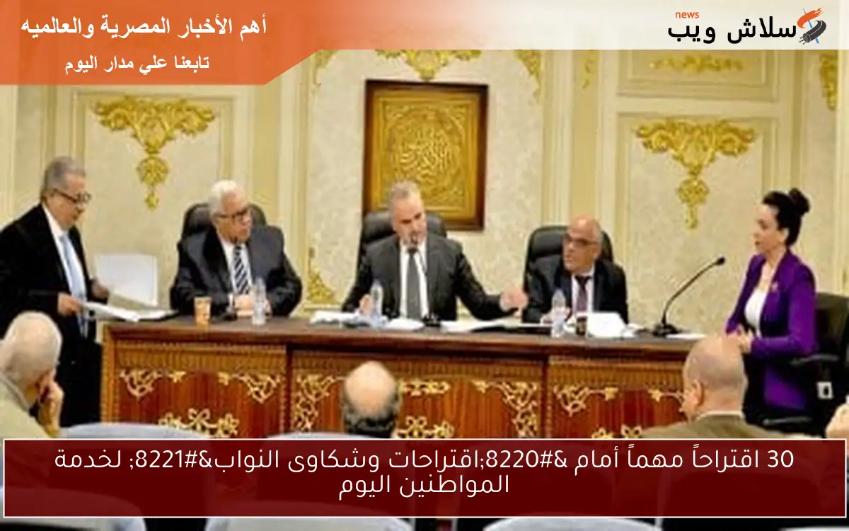 30 اقتراحاً مهماً أمام “اقتراحات وشكاوى النواب” لخدمة المواطنين اليوم
