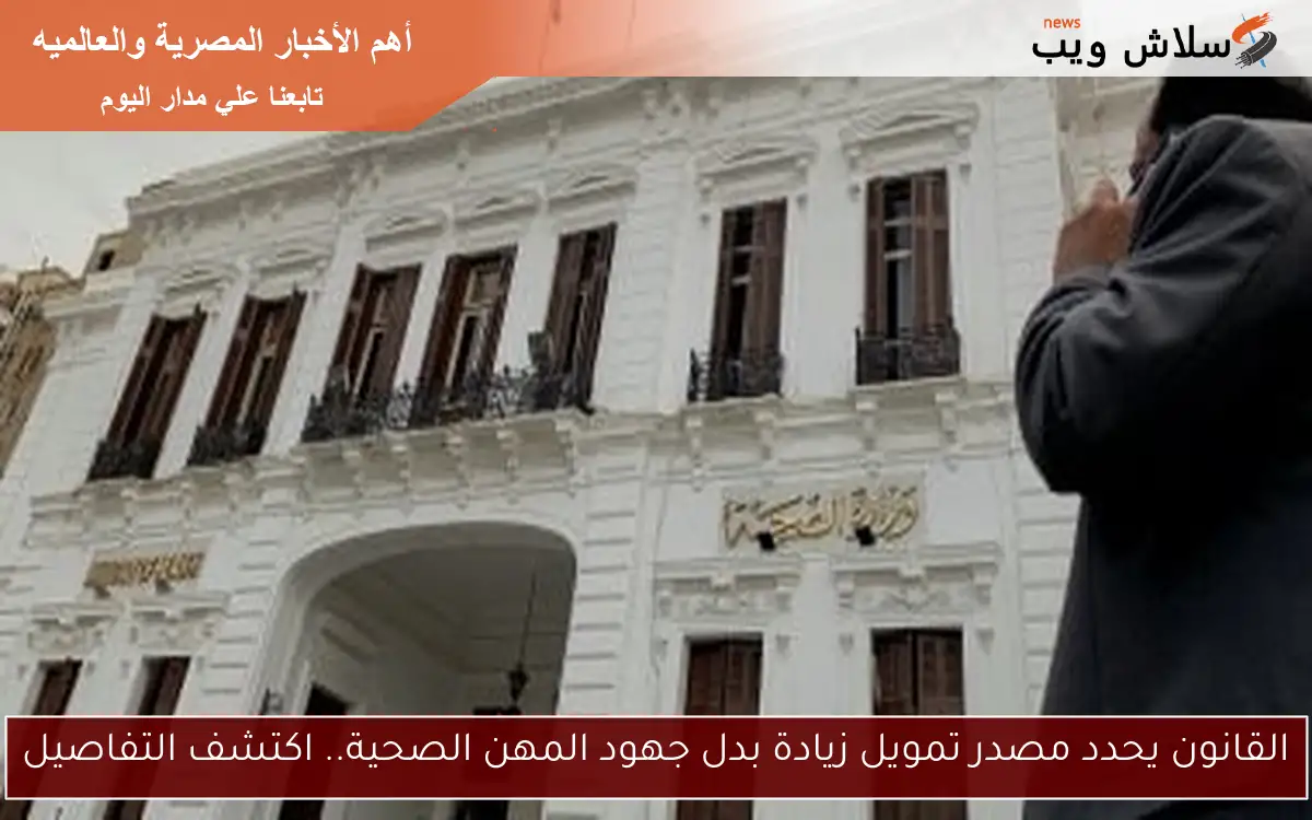 القانون يحدد مصدر تمويل زيادة بدل جهود المهن الصحية.. اكتشف التفاصيل