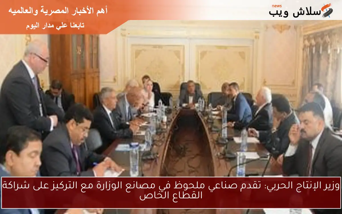 وزير الإنتاج الحربي: تقدم صناعي ملحوظ في مصانع الوزارة مع التركيز على شراكة القطاع الخاص