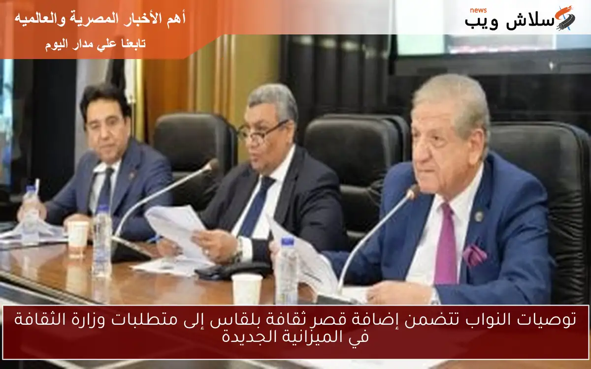 توصيات النواب تتضمن إضافة قصر ثقافة بلقاس إلى متطلبات وزارة الثقافة في الميزانية الجديدة