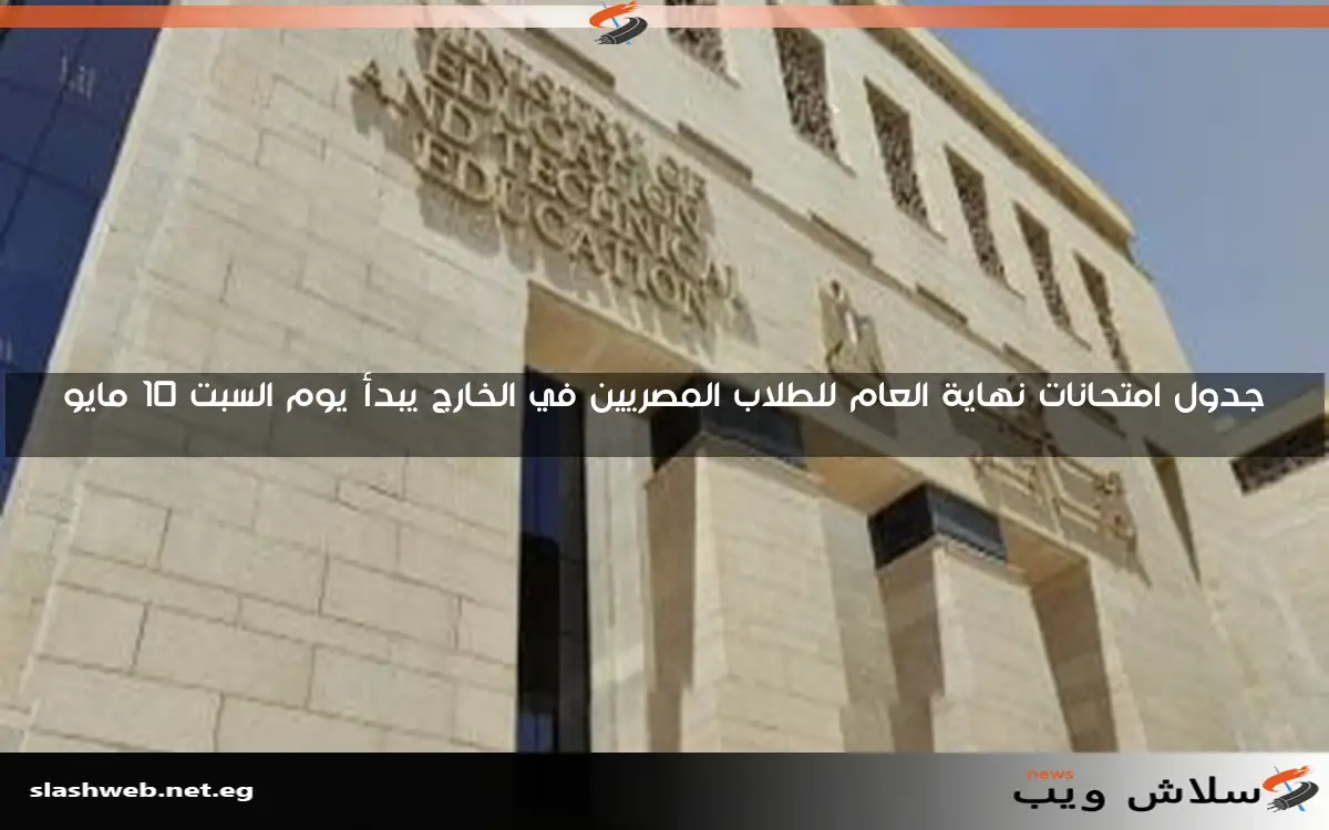 جدول امتحانات نهاية العام للطلاب المصريين في الخارج يبدأ يوم السبت 10 مايو
