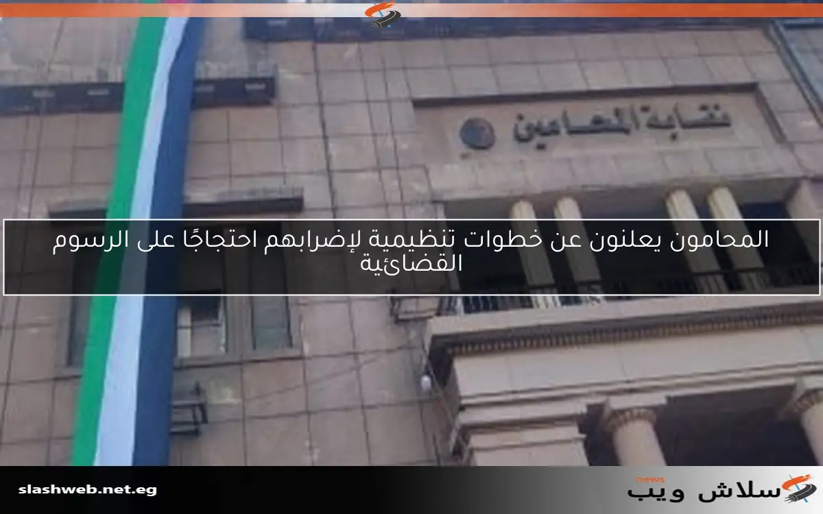 المحامون يعلنون عن خطوات تنظيمية لإضرابهم احتجاجًا على الرسوم القضائية