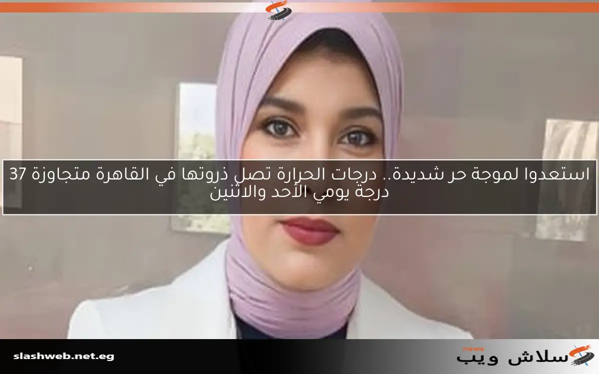 استعدوا لموجة حر شديدة.. درجات الحرارة تصل ذروتها في القاهرة متجاوزة 37 درجة يومي الأحد والاثنين
