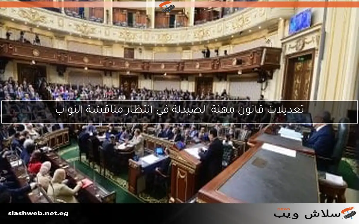 تعديلات قانون مهنة الصيدلة في انتظار مناقشة النواب