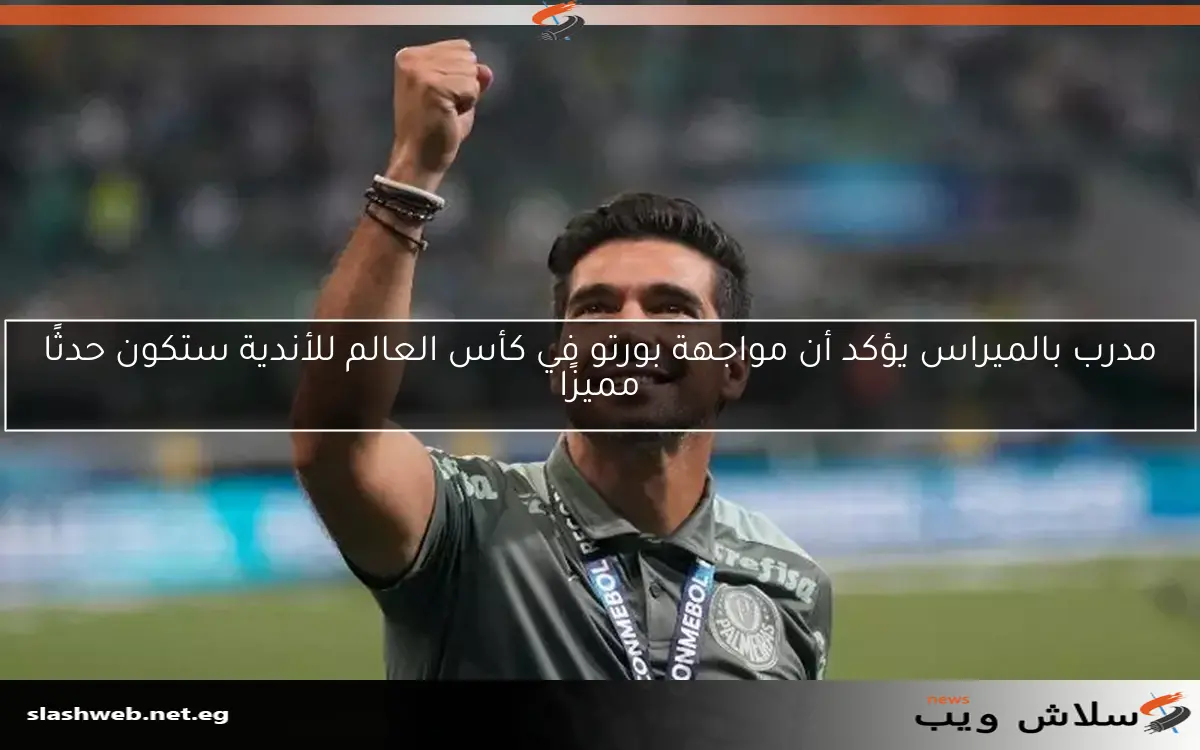 مدرب بالميراس يؤكد أن مواجهة بورتو في كأس العالم للأندية ستكون حدثًا مميزًا