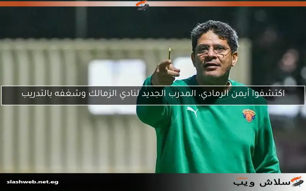 اكتشفوا أيمن الرمادي، المدرب الجديد لنادي الزمالك وشغفه بالتدريب