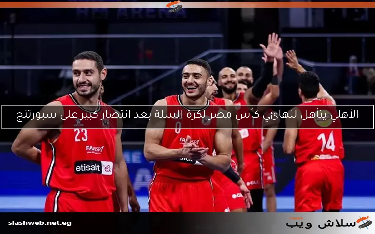 الأهلي يتأهل لنهائي كأس مصر لكرة السلة بعد انتصار كبير على سبورتنج