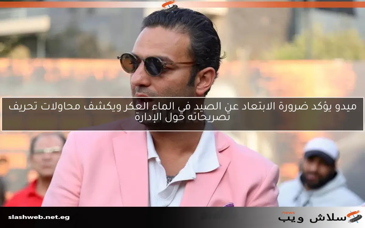 ميدو يؤكد ضرورة الابتعاد عن الصيد في الماء العكر ويكشف محاولات تحريف تصريحاته حول الإدارة