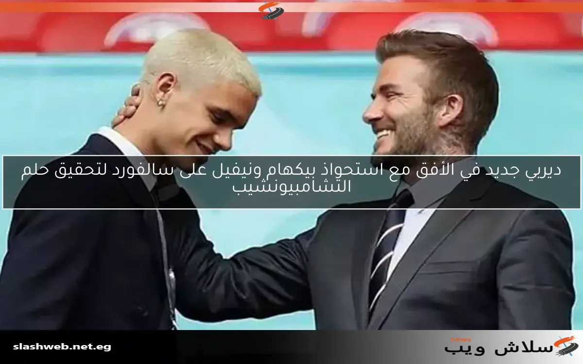 ديربي جديد في الأفق مع استحواذ بيكهام ونيفيل على سالفورد لتحقيق حلم التشامبيونشيب