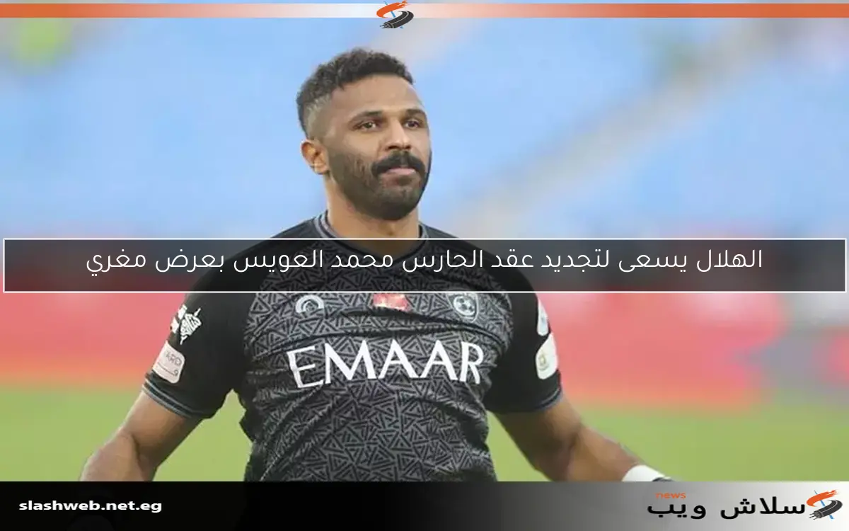 الهلال يسعى لتجديد عقد الحارس محمد العويس بعرض مغري