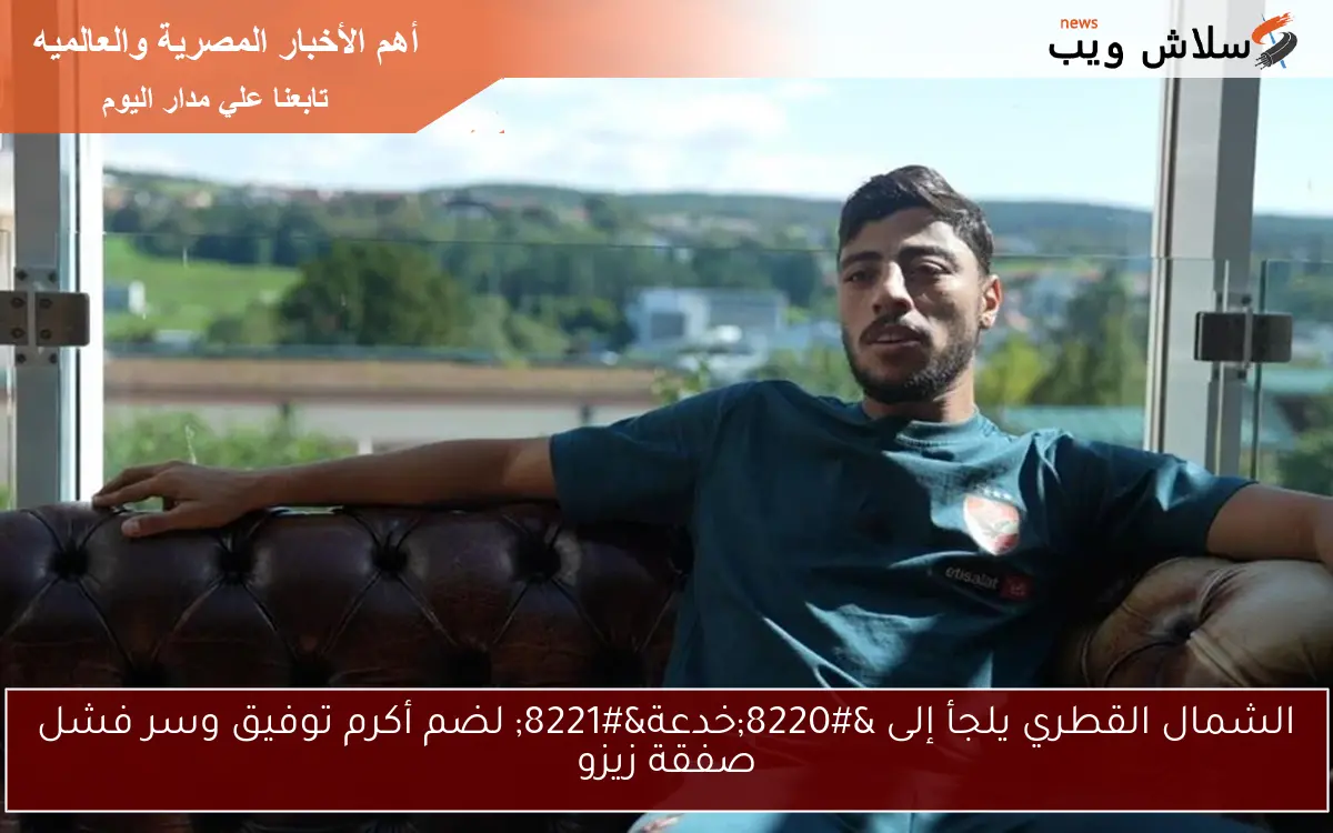الشمال القطري يلجأ إلى “خدعة” لضم أكرم توفيق وسر فشل صفقة زيزو