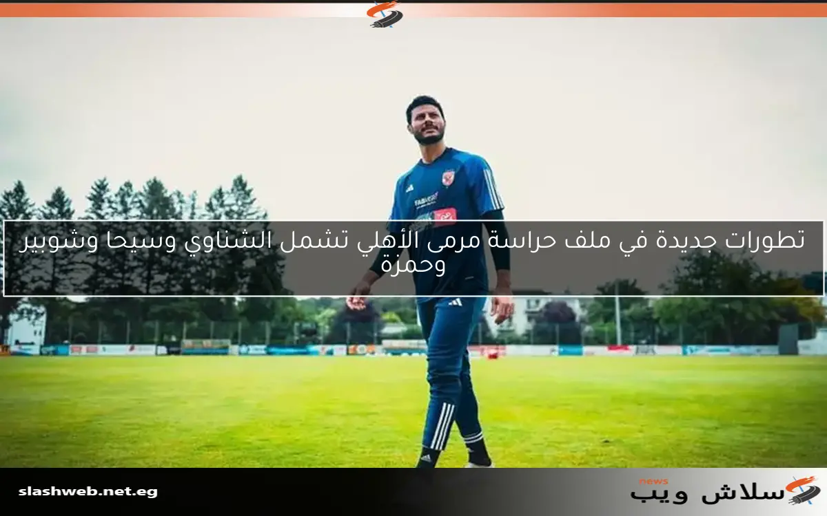 تطورات جديدة في ملف حراسة مرمى الأهلي تشمل الشناوي وسيحا وشوبير وحمزة