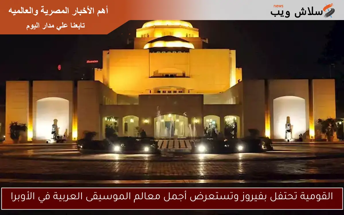 القومية تحتفل بفيروز وتستعرض أجمل معالم الموسيقى العربية في الأوبرا