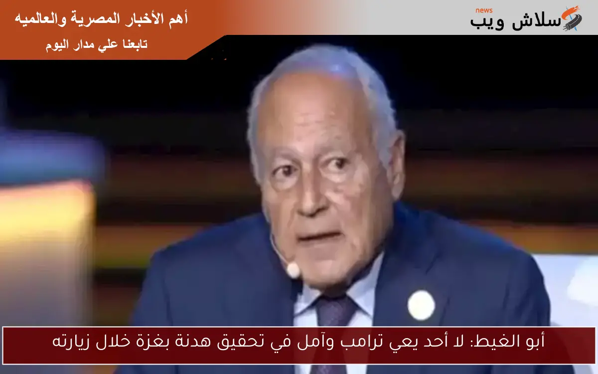 أبو الغيط: لا أحد يعي ترامب وآمل في تحقيق هدنة بغزة خلال زيارته