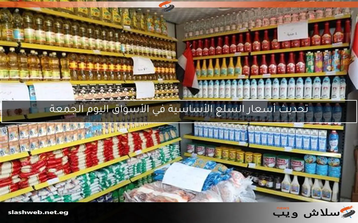 تحديث أسعار السلع الأساسية في الأسواق اليوم الجمعة