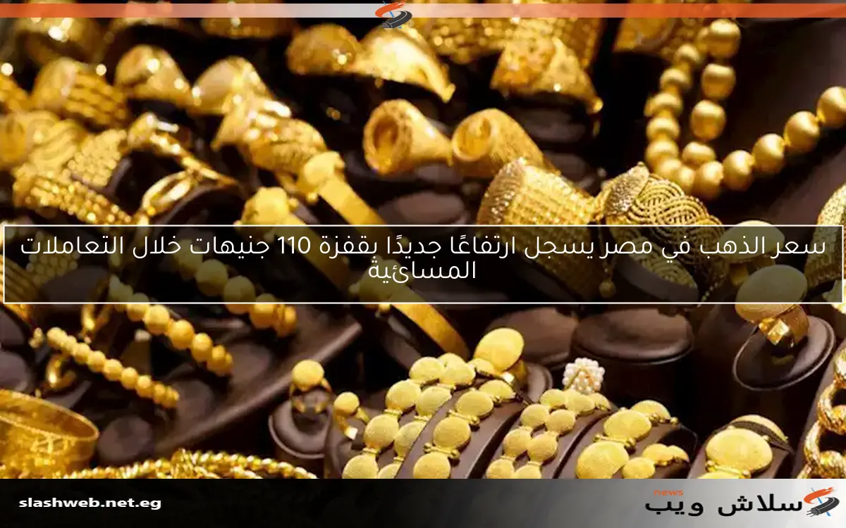 سعر الذهب في مصر يسجل ارتفاعًا جديدًا بقفزة 110 جنيهات خلال التعاملات المسائية