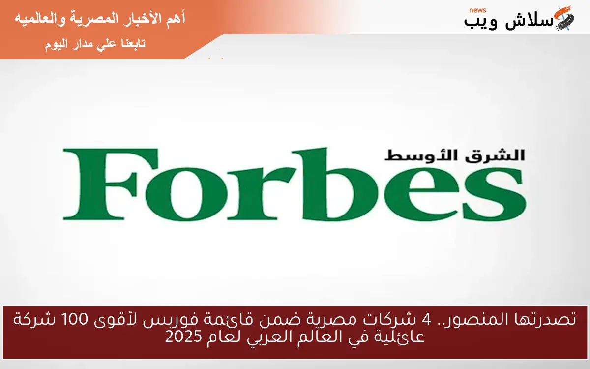 تصدرتها المنصور.. 4 شركات مصرية ضمن قائمة فوربس لأقوى 100 شركة عائلية في العالم العربي لعام 2025