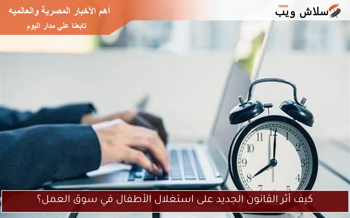 كيف أثر القانون الجديد على استغلال الأطفال في سوق العمل؟