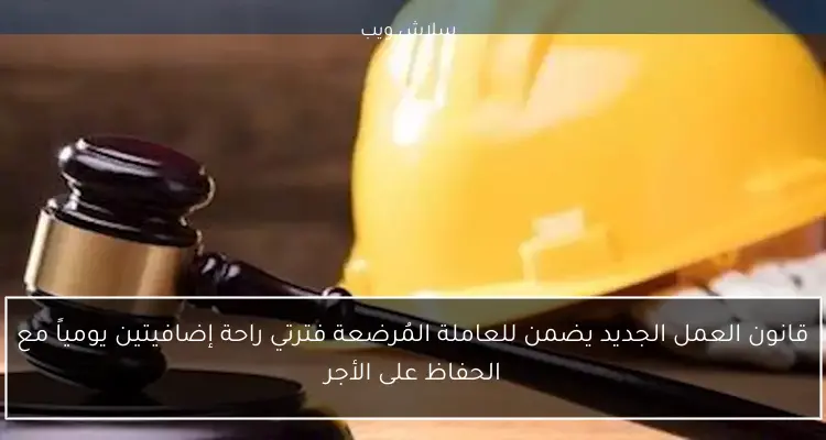قانون العمل الجديد يضمن للعاملة المُرضعة فترتي راحة إضافيتين يومياً مع الحفاظ على الأجر