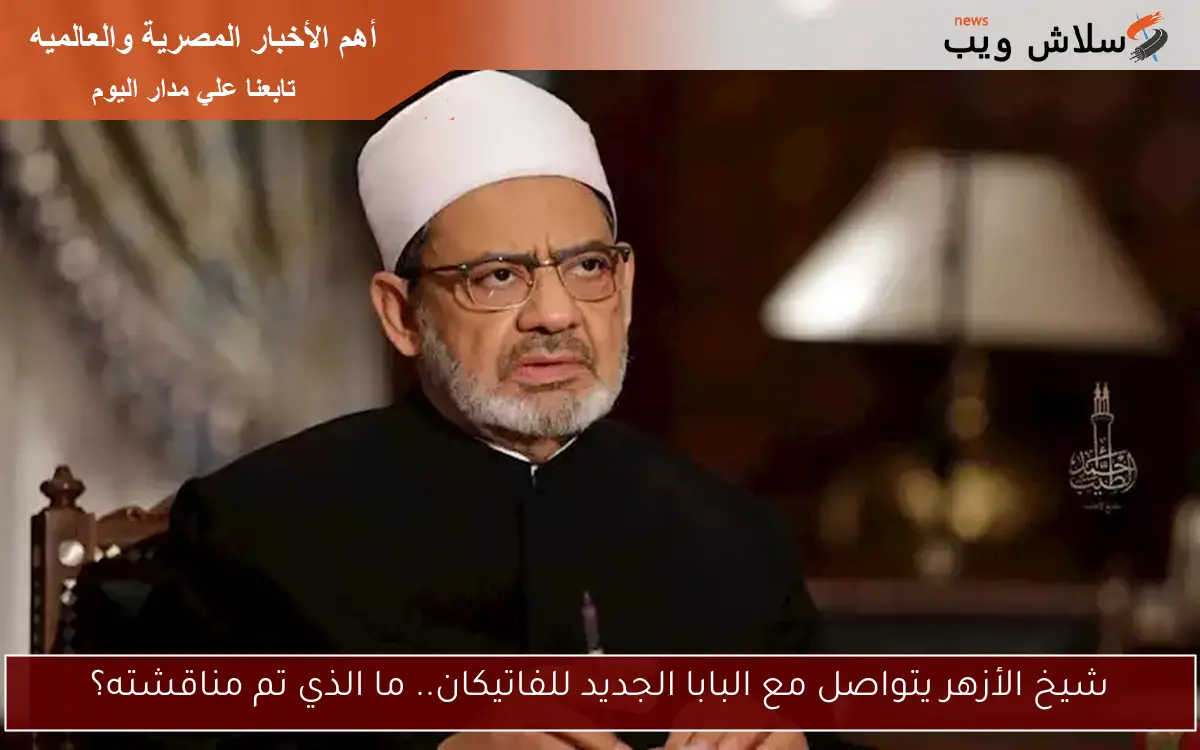 شيخ الأزهر يتواصل مع البابا الجديد للفاتيكان.. ما الذي تم مناقشته؟
