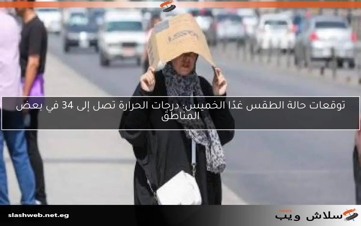 توقعات حالة الطقس غدًا الخميس: درجات الحرارة تصل إلى 34 في بعض المناطق