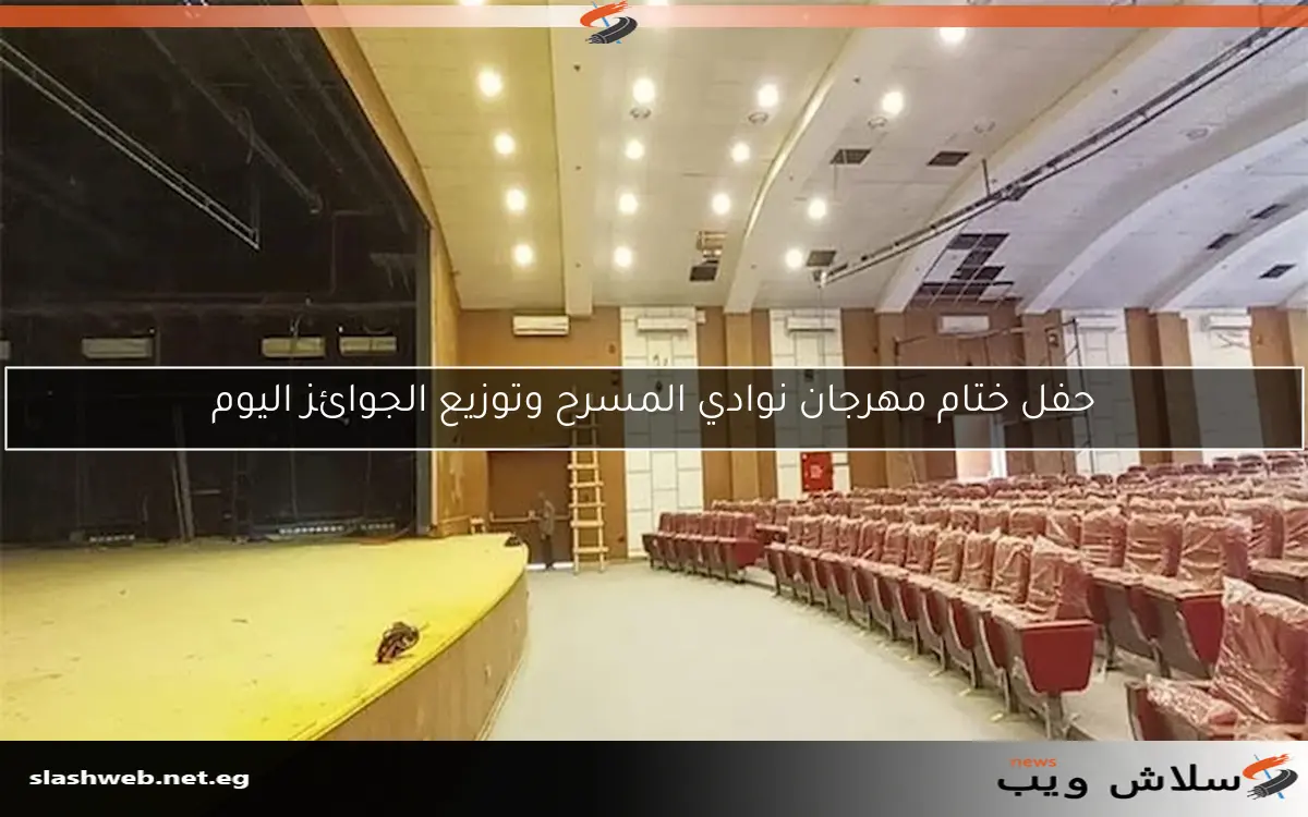 حفل ختام مهرجان نوادي المسرح وتوزيع الجوائز اليوم