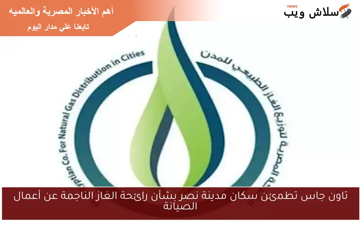 تاون جاس تطمئن سكان مدينة نصر بشأن رائحة الغاز الناجمة عن أعمال الصيانة