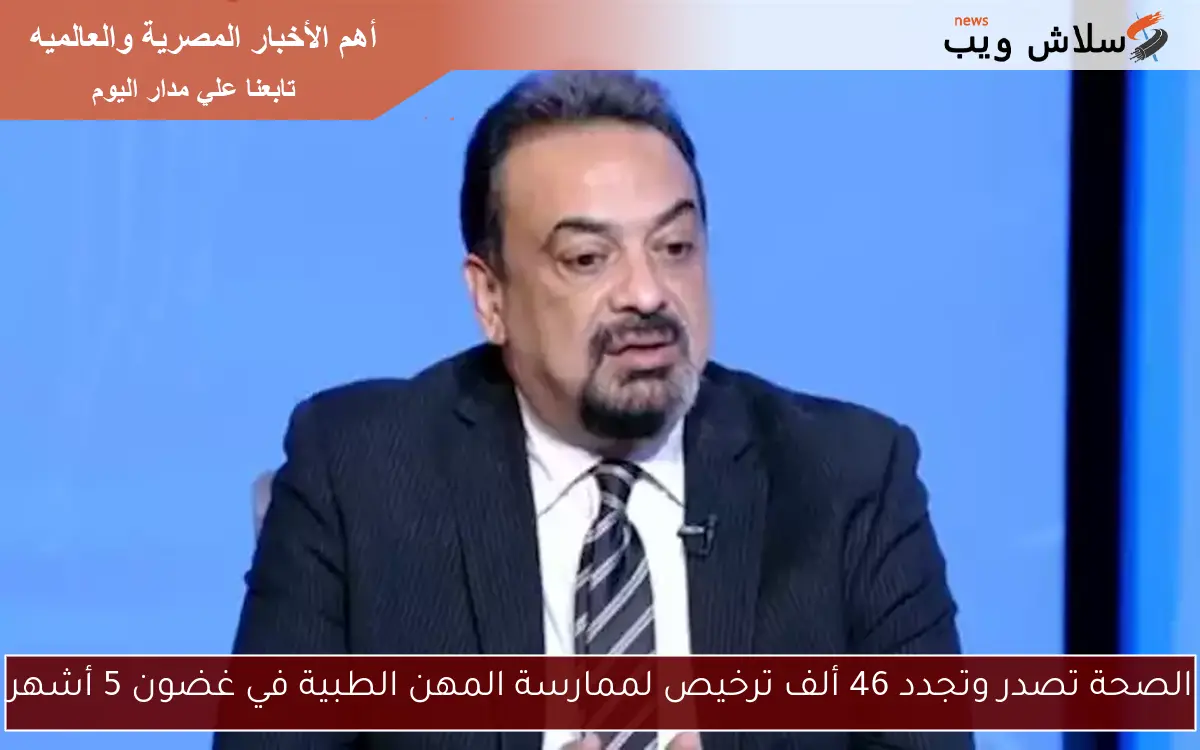 الصحة تصدر وتجدد 46 ألف ترخيص لممارسة المهن الطبية في غضون 5 أشهر