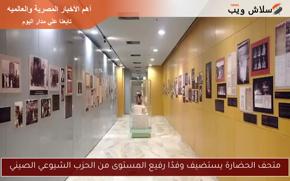 متحف الحضارة يستضيف وفدًا رفيع المستوى من الحزب الشيوعي الصيني