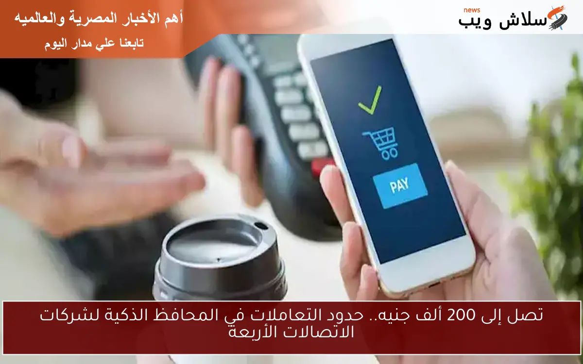 تصل إلى 200 ألف جنيه.. حدود التعاملات في المحافظ الذكية لشركات الاتصالات الأربعة