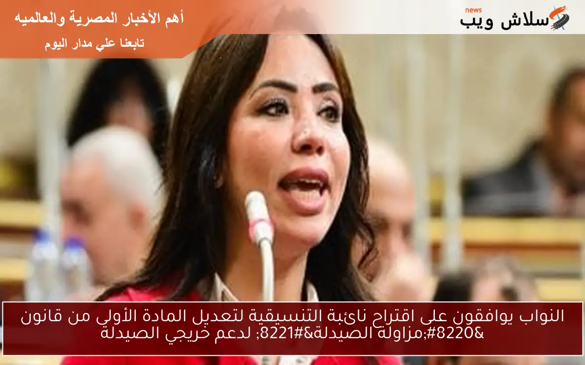 النواب يوافقون على اقتراح نائبة التنسيقية لتعديل المادة الأولى من قانون “مزاولة الصيدلة” لدعم خريجي الصيدلة