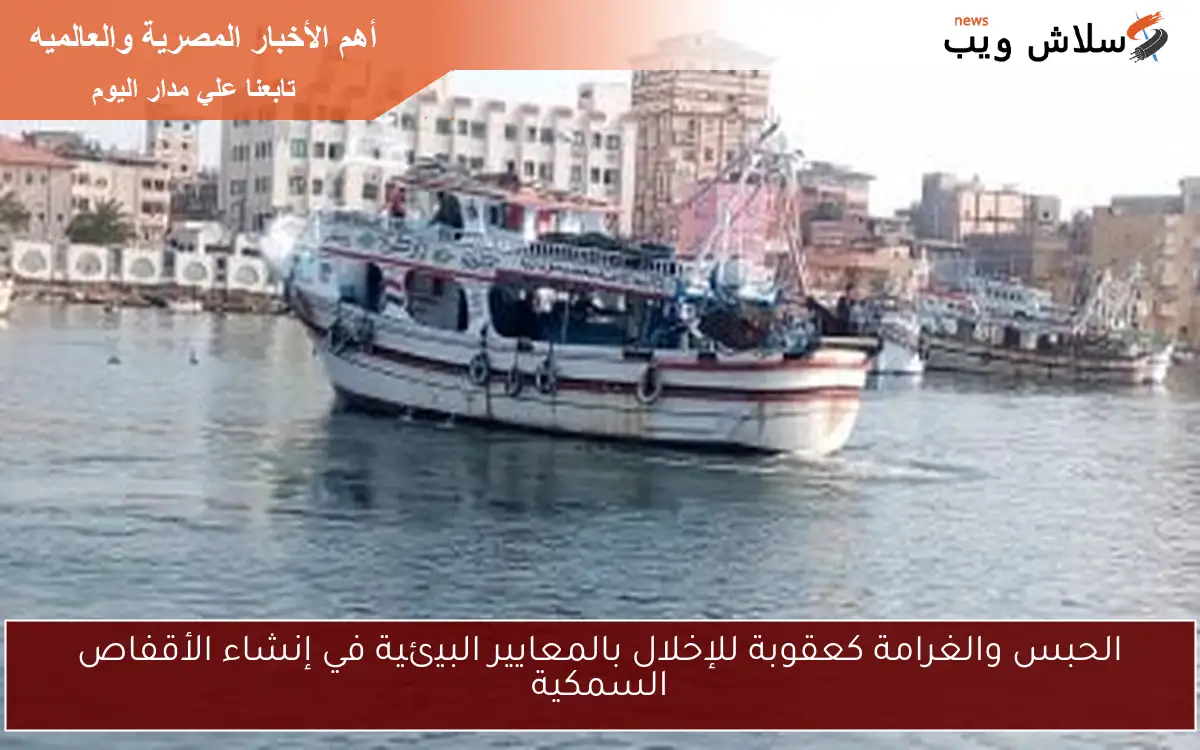 الحبس والغرامة كعقوبة للإخلال بالمعايير البيئية في إنشاء الأقفاص السمكية