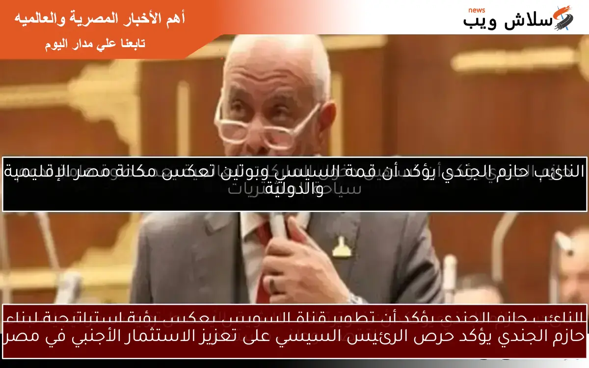 حازم الجندي يؤكد حرص الرئيس السيسي على تعزيز الاستثمار الأجنبي في مصر
